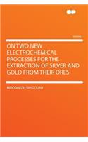 On Two New Electrochemical Processes for the Extraction of Silver and Gold from Their Ores: (English)