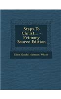 Steps to Christ... - Primary Source Edition