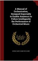 A Manual of Orchestration, Designed Especially to Enable Amateurs to Follow Intelligently the Performance of Orchestral Music