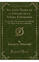 Relacion Diaria de la Iornada de la Seï¿½ora Emperatriz: Desde Que Desembarcï¿½ En El Final, Hastaque Saliï¿½ de Lombardia (Classic Reprint)