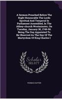 A Sermon Preached Before The Right Honourable The Lords Spiritual And Temporal In Parliament Assembled, In The Abbey-church Westminster, On Tuesday, January 30, 1749-50. Being The Day Appointed To Be Observed As The Day Of The Martyrdom Of King Cha