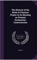 History of the Book of Common Prayer in its Hearing on Present Eucharistic Controversies