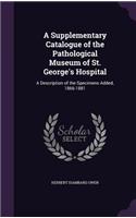A Supplementary Catalogue of the Pathological Museum of St. George's Hospital