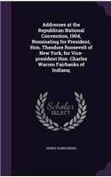 Addresses at the Republican National Convention, 1904, Nominating for President, Hon. Theodore Roosevelt of New York, for Vice-President Hon. Charles Warren Fairbanks of Indiana;
