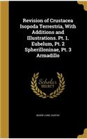 Revision of Crustacea Isopoda Terrestria, With Additions and Illustrations. Pt. 1. Eubelum, Pt. 2 Spherilloninae, Pt. 3 Armadillo