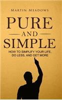 Pure and Simple: How to Simplify Your Life, Do Less, and Get More: How to Simplify Your Life, Do Less, and Get More