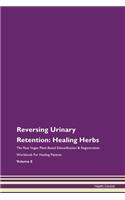 Reversing Urinary Retention: Healing Herbs The Raw Vegan Plant-Based Detoxification & Regeneration Workbook For Healing Patients Volume 8