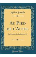 Au Pied de l'Autel: Par l'Auteur Des Paillettes d'Or (Classic Reprint)