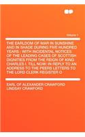 The Earldom of Mar in Sunshine and in Shade During Five Hundred Years: With Incidental Notices of the Leading Cases of Scottish Dignities from the Reign of King Charles I. Till Now: In Reply to an Address to the Peers Letters to the Lord Clerk Regi