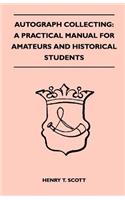 Autograph Collecting: A Practical Manual For Amateurs And Historical Students - Containing Ample Information On The Selection And Arrangement Of Autographs, The Detection