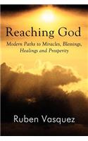 Reaching God: Modern Paths to Miracles, Blessings, Healings and Prosperity