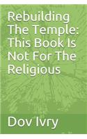 Rebuilding the Temple: This Book Is Not for the Religious