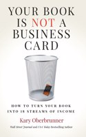 Your Book is Not a Business Card: How to Turn your Book into 18 Streams of Income