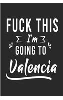 FUCK THIS I'M GOING TO Valencia