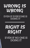 WRONG IS WRONG Even if Everyone is Doing it RIGHT IS RIGHT even if no one is doing it: WRONG IS WRONG Even if Everyone is Doing it RIGHT IS RIGHT even if no one is doing it (100 Pages, 6 x 9 inch)