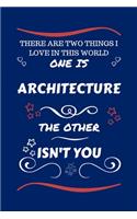 There Are Two Things I Love In This World One Is Architecture The Other Isn't You
