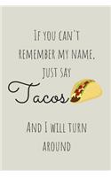 If You Can't Remember My Name Just Say Tacos And I Will Turn Around