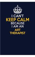 I Can't Keep Calm Because I Am An Art therapist: Career journal, notebook and writing journal for encouraging men, women and kids. A framework for building your career.