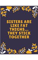 Sisters are like fat thighs... they stick together