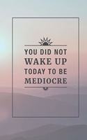 You Did Not Wake Up Today to be Mediocre