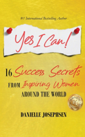 Yes I Can!: 16 Success Secrets of Inspiring Women from Around the World
