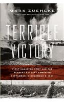 Terrible Victory: First Canadian Army and the Scheldt Estuary Campaign: September 13 - November 6, 1944