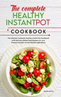 The Complete Healthy Instant Pot Cookbook: The Ultimate Complete Healthy Instant Pot Cookbook with Delicious Whole-Food Recipes for your Pressure Cooker, for Eat Healthy Light Meals