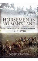 Horsemen in No Man's Land: British Cavalry and Trench Warfare 1914-1918