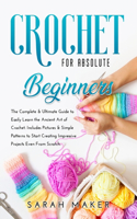 Crochet for Beginners: The Complete & Ultimate Guide to Easily Learn the Ancient Art of Crochet. Includes Pictures & Simple Patterns to Start Creating Impressive Projects 