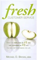 Fresh Customer Service: Treat the Employee as #1 and the Customer as #2 and You Will Get Customers for Life
