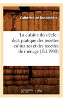 Cuisine Du Siècle: Dict. Pratique Des Recettes Culinaires Et Des Recettes de Ménage (Éd.1900)