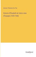 Histoire d'Élisabeth de Valois reine d'Espagne (1545-1568)