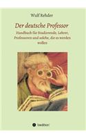 Der deutsche Professor: Handbuch für Studierende, Lehrer, Professoren und solche, die es werden wollen