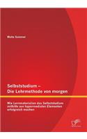 Selbststudium - Die Lehrmethode von morgen: Wie Lernmaterialien das Selbststudium mithilfe von hypermedialen Elementen erfolgreich machen(German)
