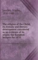 religion of the Christ, its historic and literary development considered as an evidence of its origin; the Bampton lectures for 1874