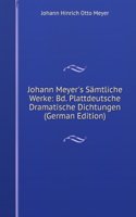 Johann Meyer's Samtliche Werke: Bd. Plattdeutsche Dramatische Dichtungen (German Edition)