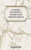 Arequipa: Descripcion Y Estudio Social (Spanish Edition)