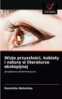 Wizje przyszlo&#347;ci, kobiety i natura w literaturze ekotopijnej