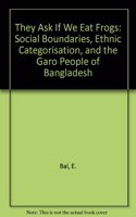 They Ask If We Eat Frogs: Social Boundaries, Ethnic Categorisation, and the Garo People of Bangladesh