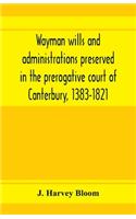 Wayman wills and administrations preserved in the prerogative court of Canterbury, 1383-1821
