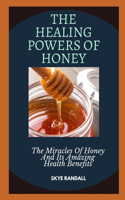 The Healing Powers of Honey: The Miracles Of Honey And Its Amazing Health Benefits