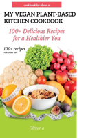 My vegan plant based kitchen cookbook: 100+ delicious recipes for a healthy plant based kitchen