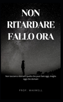 Non Ritardare Fallo Ora: Non lasciare a domani quello che puoi fare oggi, meglio oggi che domani