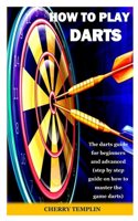 How to Play Dart: The darts guide for beginners and advanced (step by step guide on how to master the game darts)