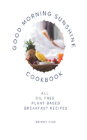 Good Morning Sunshine Cookbook: All Oil Free Plant Based Breakfast Recipes