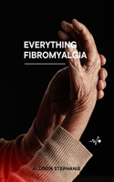 Everything Fibromyalgia: Managing, understanding and dealing with fibromyalgia