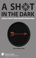A Shot in the Dark: A History of the U.S. Army Asymmetric Warfare Group(American History)