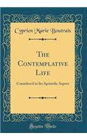 The Contemplative Life: Considered in Its Apostolic Aspect (Classic Reprint)
