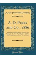 A. D. Perry and Co., 1886: Wholesale and Retail Dealers in Flower and Garden Seeds, Agricultural Implements &C.; Also Manufacturers of Drain Tile and Brick (Classic Reprint)