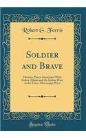 Soldier and Brave: Historic Places Associated with Indian Affairs and the Indian Wars in the Trans-Mississippi West (Classic Reprint)